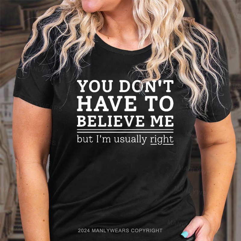 You Don't Have To Believe Me But I'm Usually Right T-Shirt