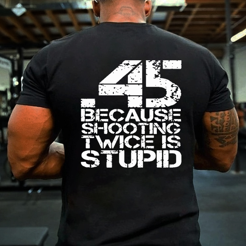 45 Because Shooting Twice Is Stupid T-shirt