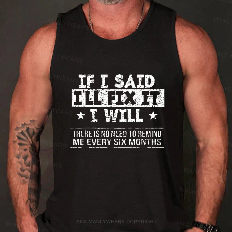 If I Said I'll Fix It I Wiill There Is No Need To Remind Me Every Six Months Tank Top