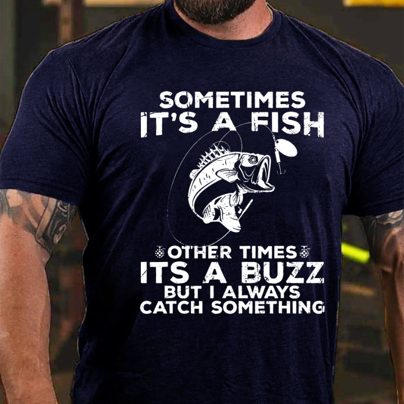Sometimes It's A Fish Other Times It's A Buzz But I Always Catch Something T-shirt