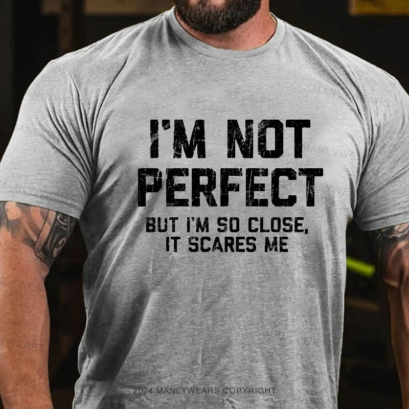 I'm Not Perfect But I'm So Close, It Scares Me T-Shirt