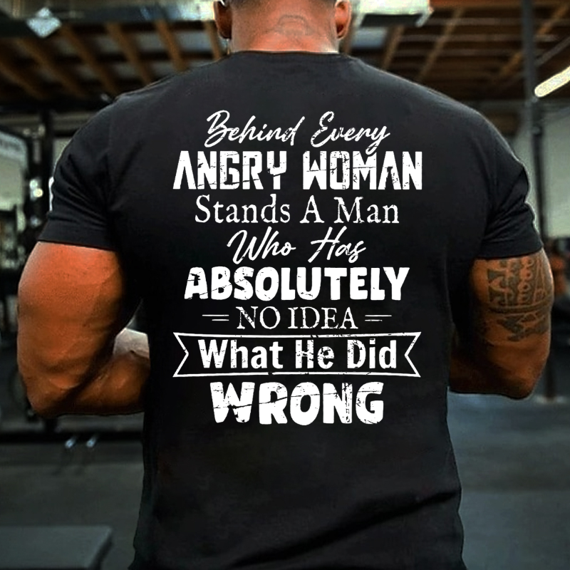 Behind Every Angry Woman Stands A Man Who Has Absolutely No Idea What He Did Wrong T-shirt