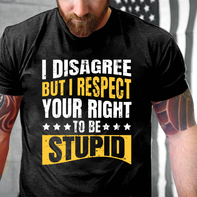 I Disagree But I Respect Your Right To Be Stupid T-shirt