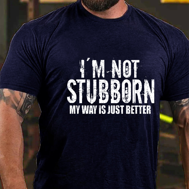 I'm Not Stubborn My Way Is Just Better Funny Saying T-shirt