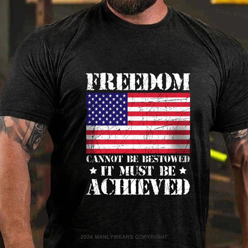 Freedom Cannot Be Bestowed It Must Be Achieved T-Shirt