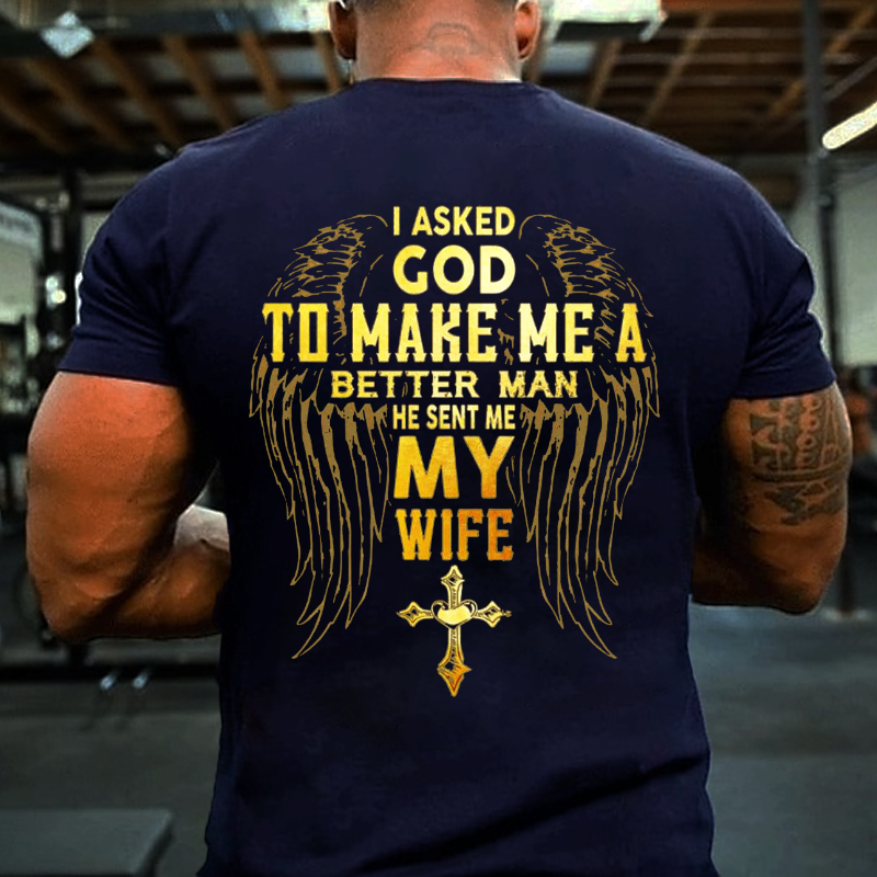 I Asked God To Make Me A Better Man He Sent Me My Wife T-shirt