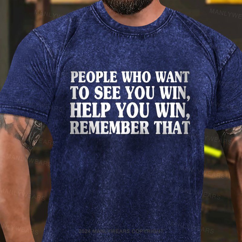 People Who Want To See You Win, Help You Win,remember That Washed T-Shirt