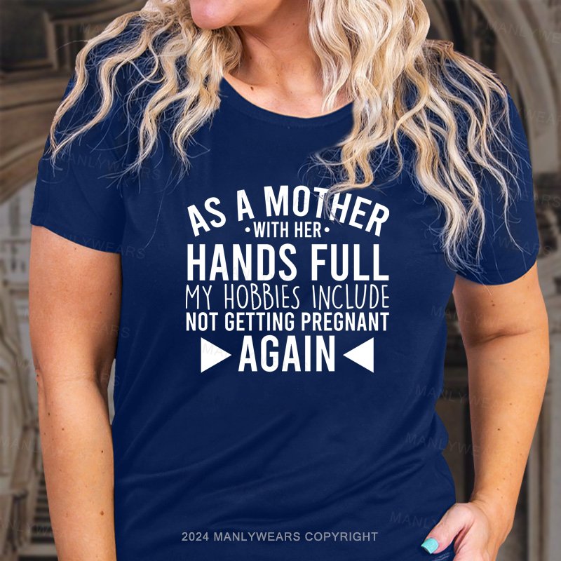As A Mother With Her Hands Full My Hobbies Include Not Getting Pregnant Again T-Shirt