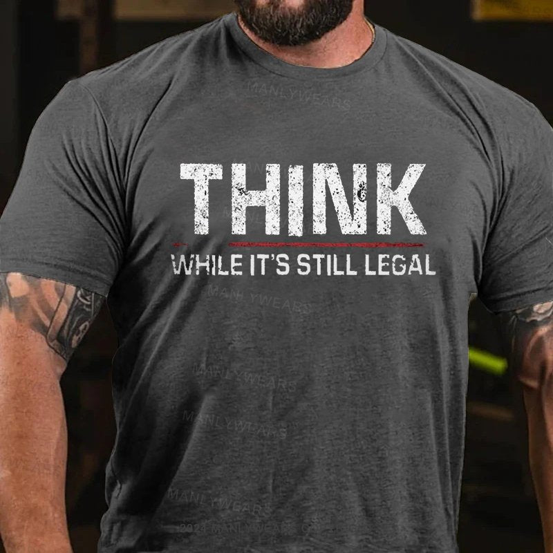 Think While It's Still Legal T-Shirt