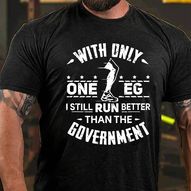 With Only One Leg I Still Run Better Than The Government T-shirt