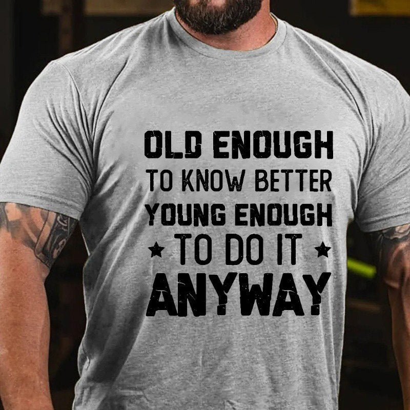 Old Enough to Know Better, Young Enough To Do It Anyway T-shirt