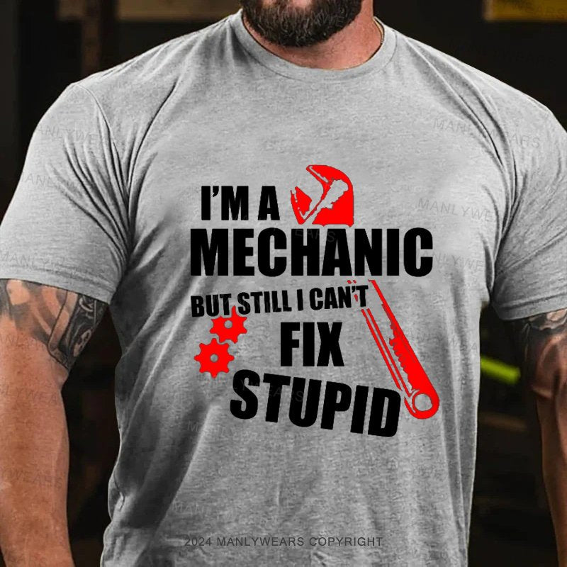 I'm A Mechanic But Still I Can’T Fix Stupid T-Shirt