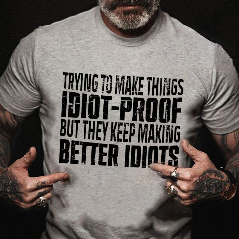 Trying To Make Things Idiot-Proof But They Keep Making Better Idiots T-shirt