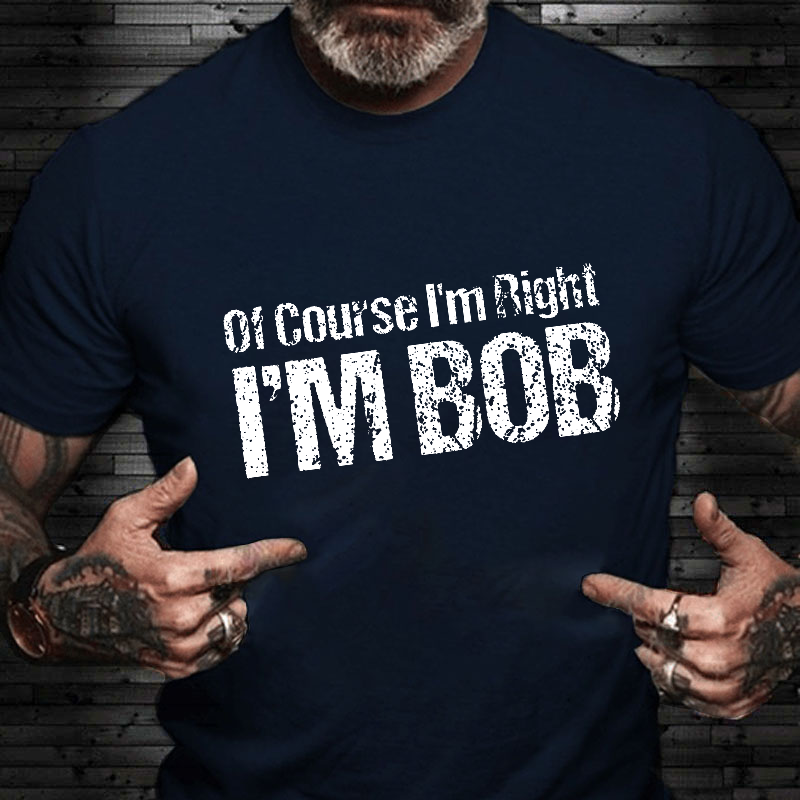 Of Course I'm Right I'm Bob Funny T-shirt