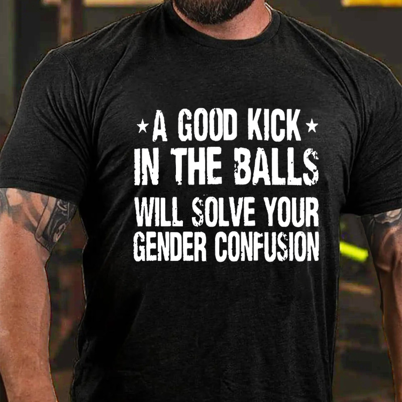 A Good Kick In The Balls Will Solve Your Gender Confusion T-shirt