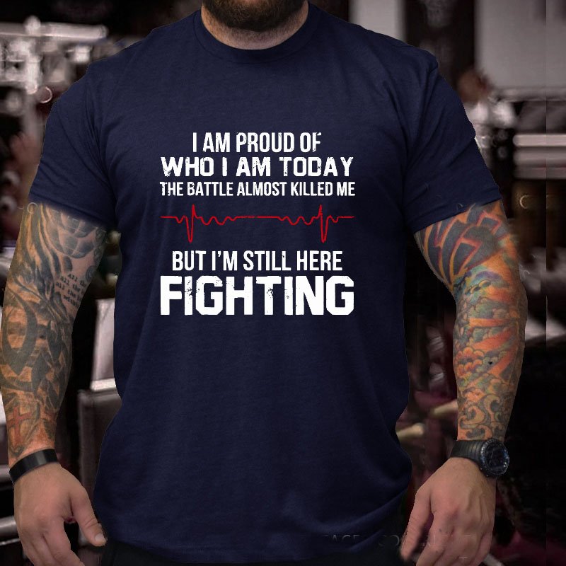 I'm Proud Of Who I Am Today The Battle Almost Killed Me But I'm Still Here Fighting T-shirt