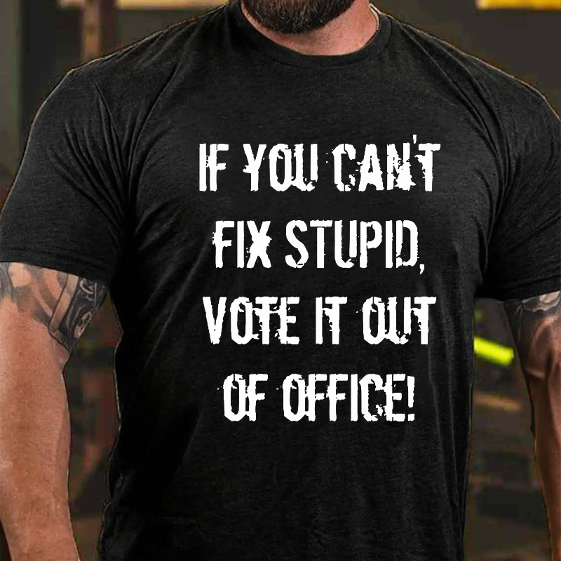 You Can't Fix Stupid Vote It Out Of Office T-shirt