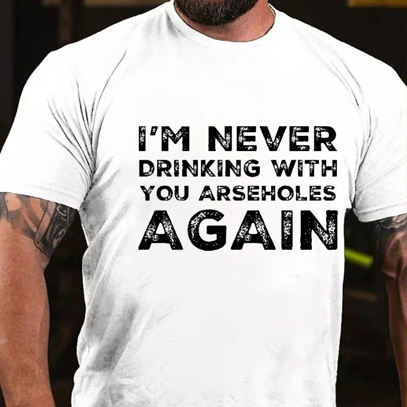 I'm Never Drinking With You Arseholes Again T-shirt