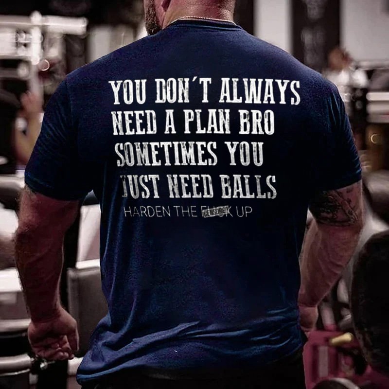 You Don't Always Need A Plan Bro Sometimes You Just Need Balls Harden The F*ck Up T-Shirt