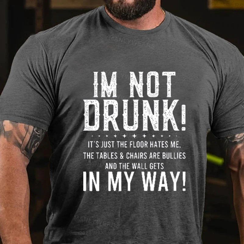 Im Not Drunk! It's Just The Floor Hates Me. The Tables & Chairs Are Bullies And The Wall Gets In My Way! T-Shirt