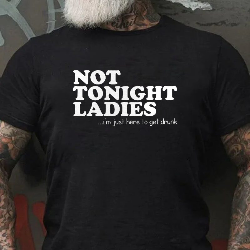 Not Tonight Ladies, I'm Just Here To Get Drunk T-shirt