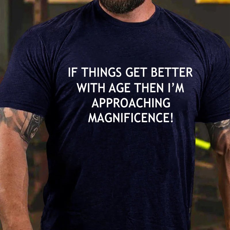 If Things Get Better With Age Then I'm Approaching Magnificence T-Shirt