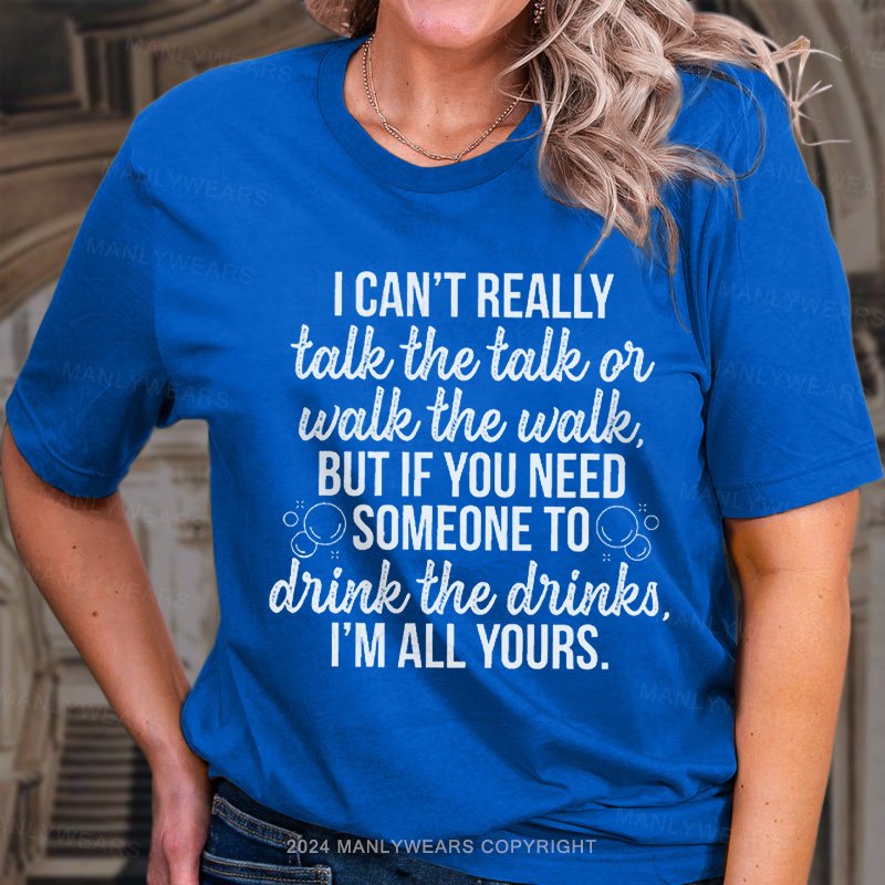 I Can't Really Talk The Talk Or Walk The Walk But If You Need Someone To Drink The Dinks. I'm All Yours. T-Shirt