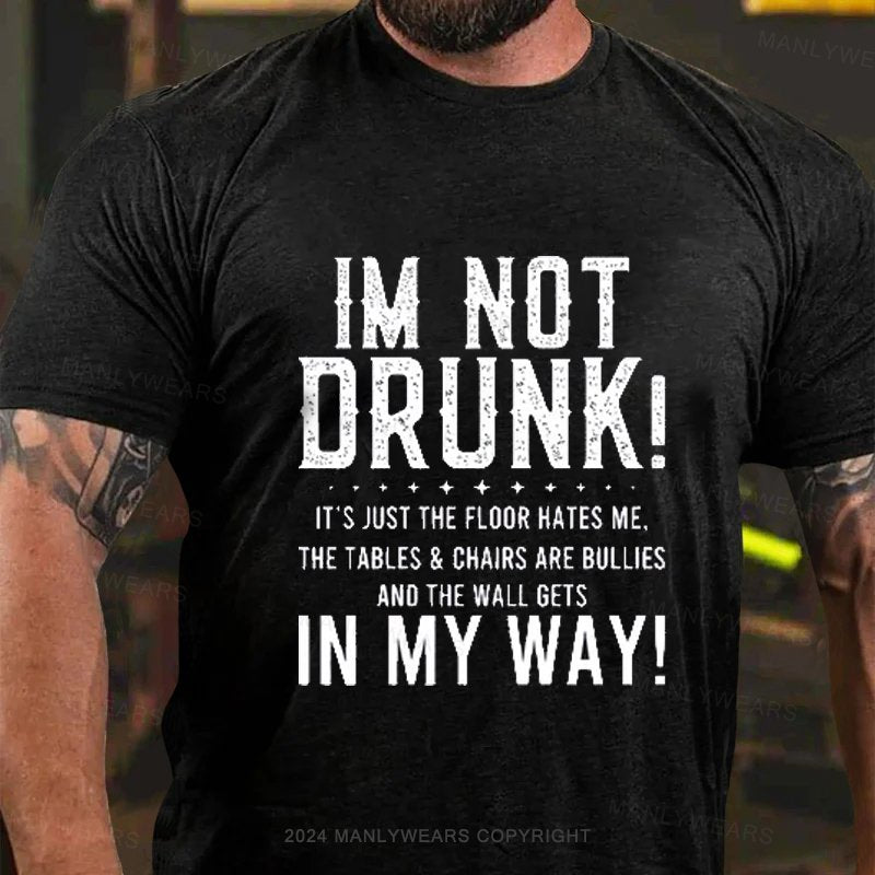 Im Not Drunk! It's Just The Floor Hates Me. The Tables & Chairs Are Bullies And The Wall Gets In My Way! T-Shirt