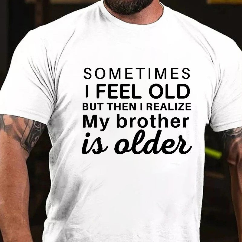 Sometimes I Feel Old But Then I Realize My Brother Is Older T-shirt