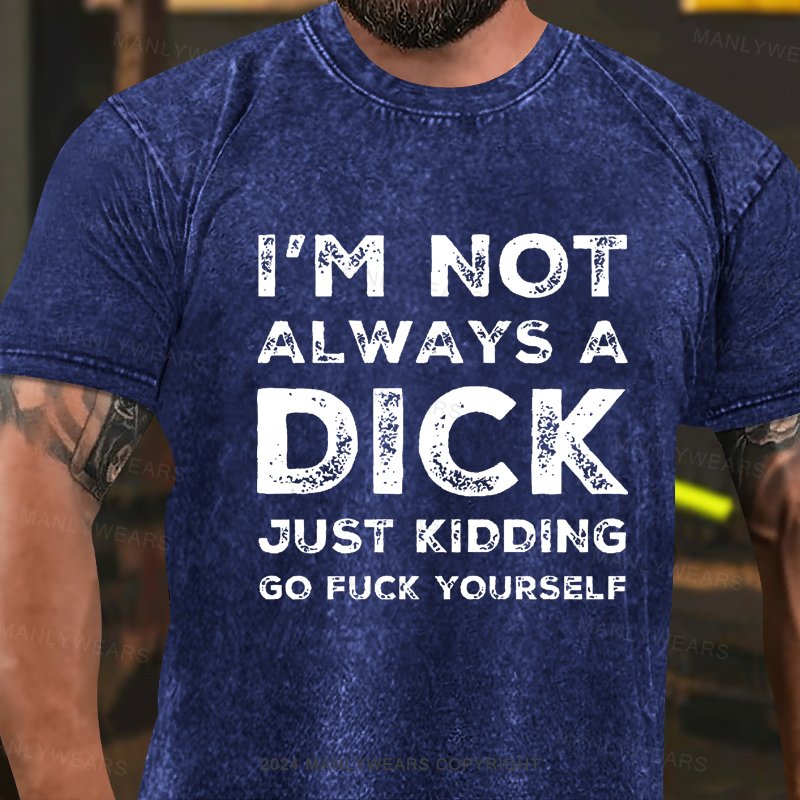 I'm Not Always A Dick Just Kidding Go Fuck Yourself Washed T-Shirt