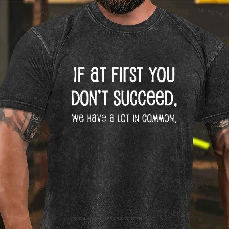 If At Fiist You Don't Succeed. We Have A Lot In Common Washed T-Shirt