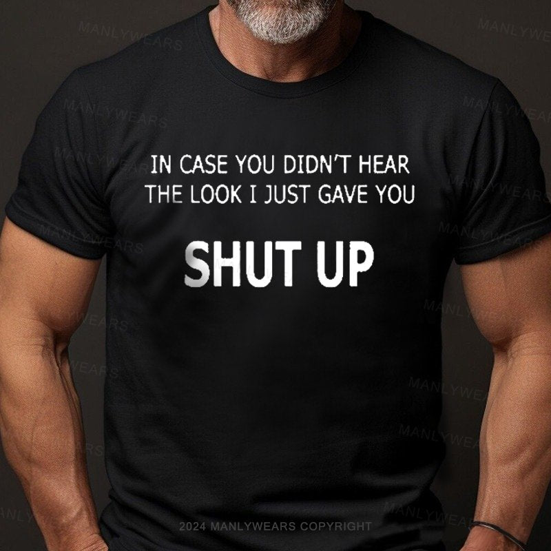 In Case You Didn't Hear The Look I Just Gave You Shut Up T-Shirt