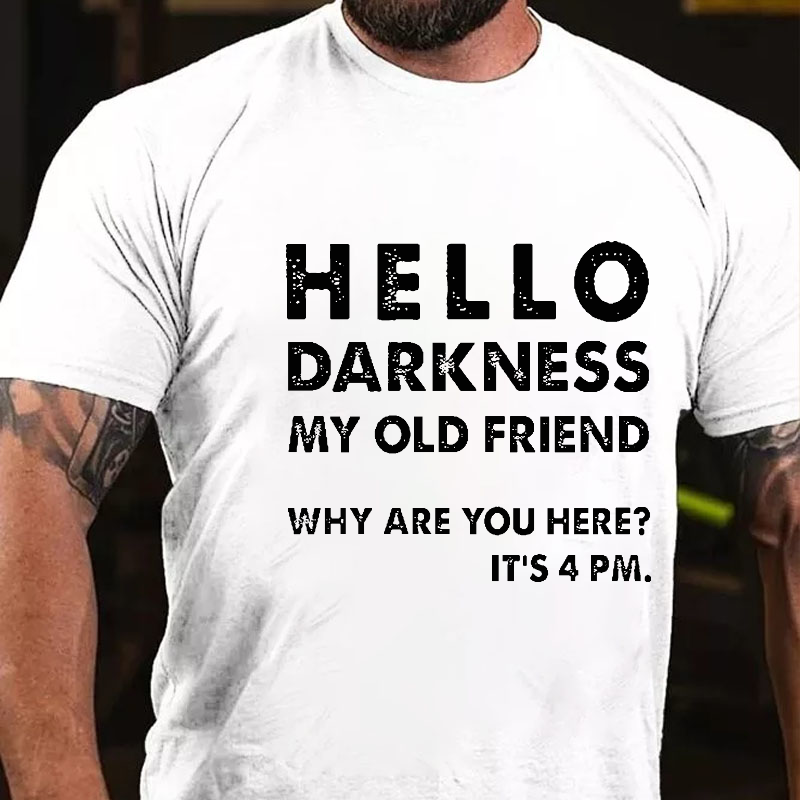 Hello Darkness My Old Friend Why Are You Here It's 4 Pm Funny T-shirt