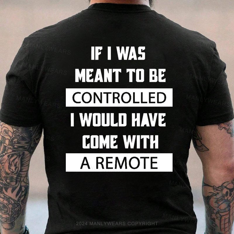 If I Was Meant To Be Controlled I Would Have Come With A Remote T-Shirt