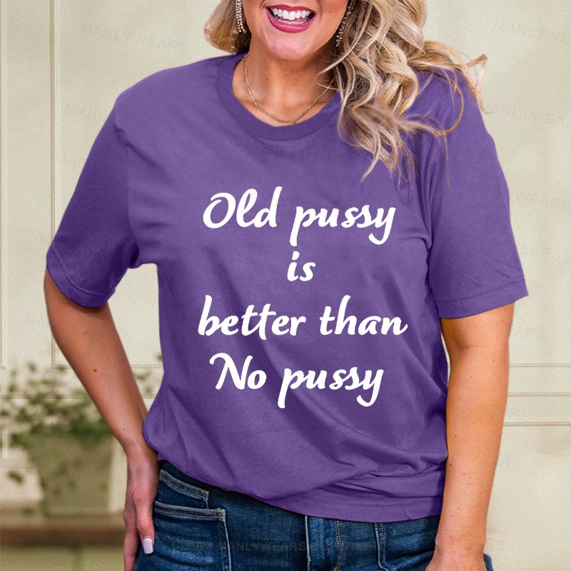 Old Pussy Is Better Than No Pussy Women T-Shirt