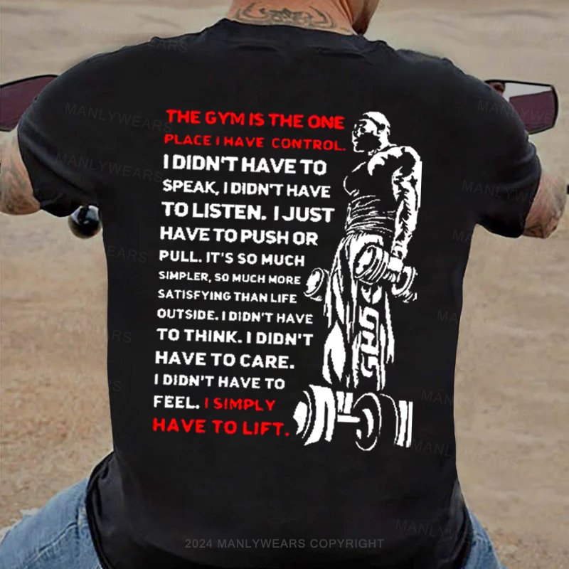 The Gym Is The One Place I Have Control I Didn't Have To Speak I Didn't Have Tolisten. I Just Have To Push Or Pull. It's So Much Simpler, So Much More Satisfying Than Life Outside. T-Shirt