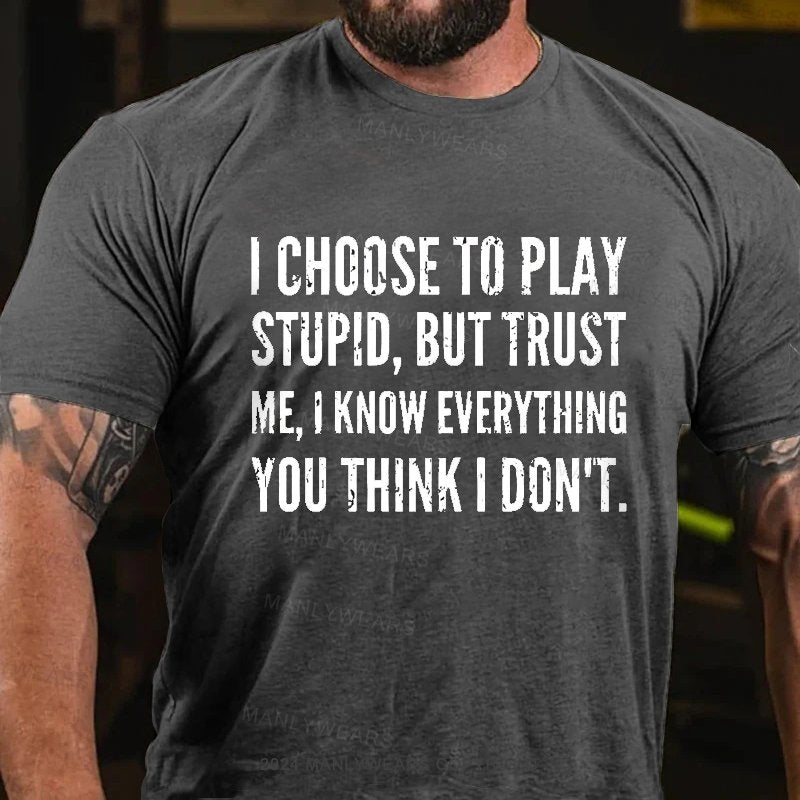 I Choose To Play Stupid, But Trust Me I Know Everything You Think I Don't T-Shirt