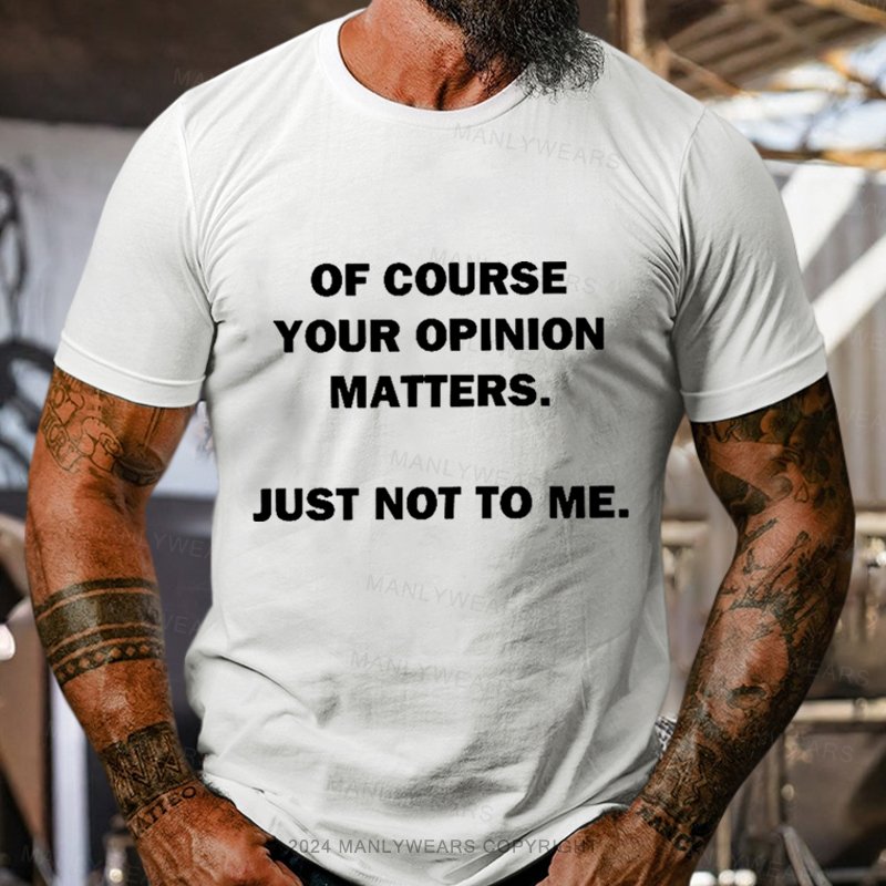 Of Course Your Opinion Matters Just Not To Me T-Shirt