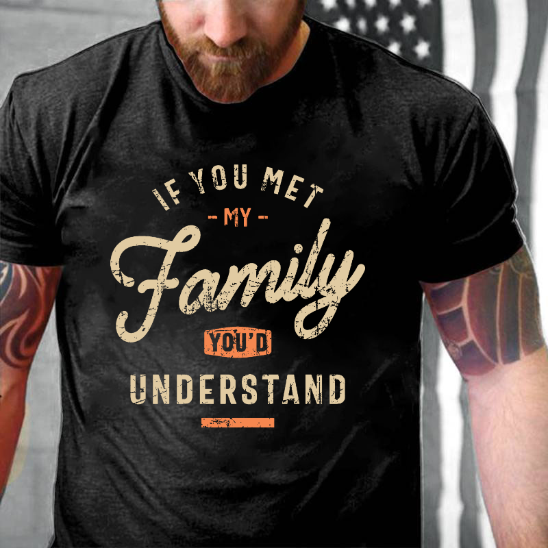 If You Met My Family, You'd Understand T-shirt