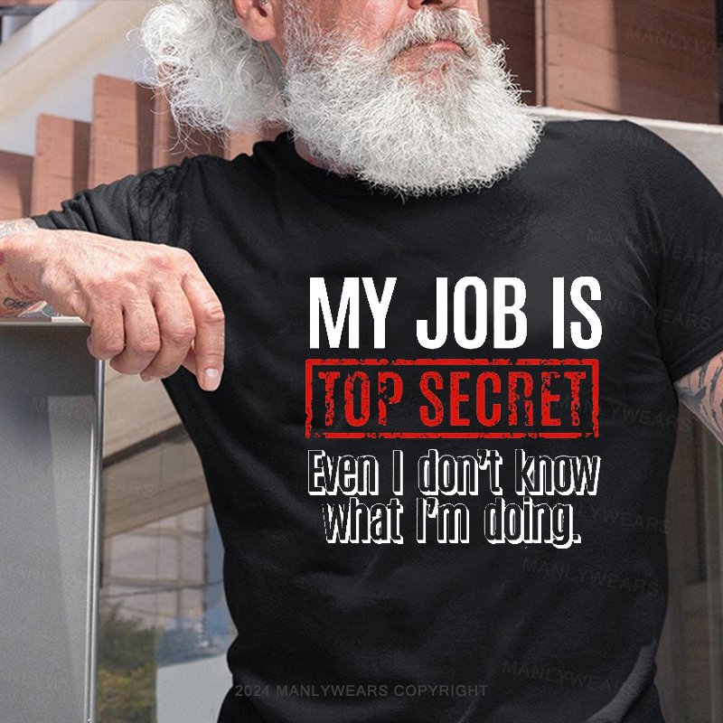 My Job Is Top Secret Even I Don't Know What I'm Doing. T-Shirt