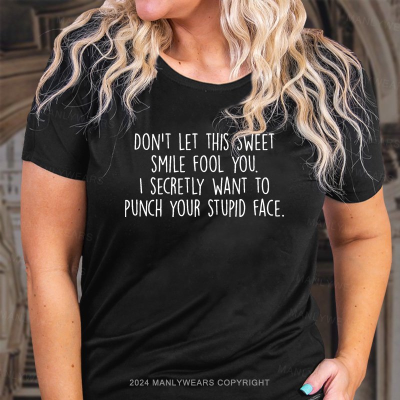 Don't Let This Sweet Smile Fool You. I Secretly Want To Punch Your Stupid Face. T-Shirt