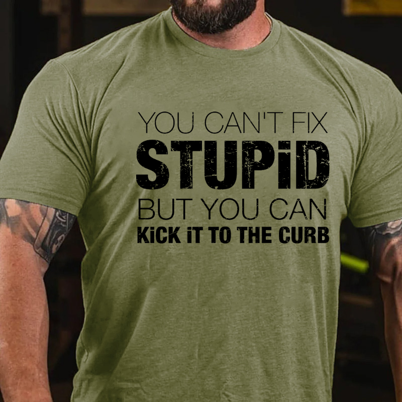 You Can't Fix Stupid But You Can Kick It To The Curb T-shirt