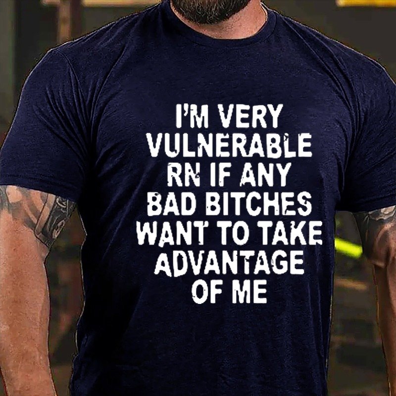 I'm Very Vulnerable Rn If Any Bad Bitches Want To Take Advantage Of Me Cotton T-shirt