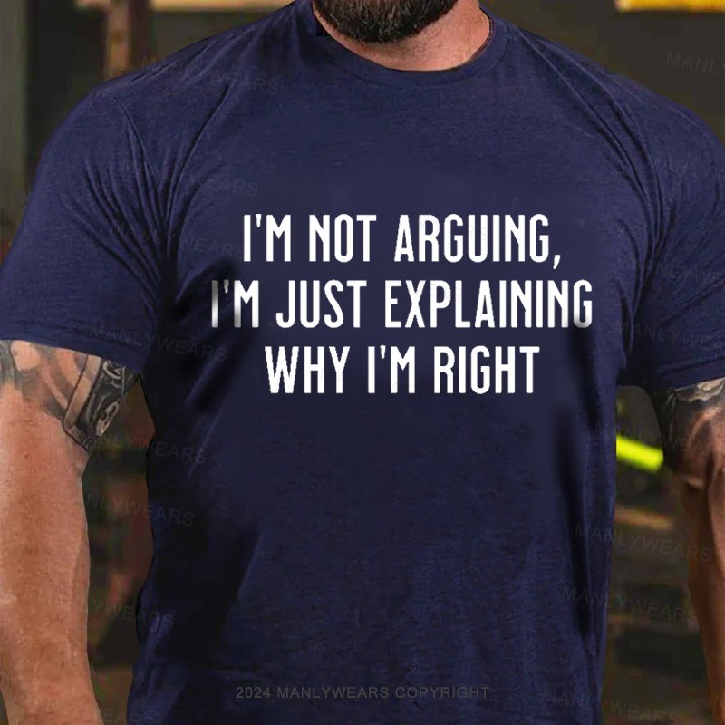 I'm Not Arguing，I'm Just Explaining Why I‘M Right  T-Shirt