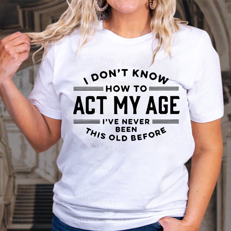 I Don't Know How To Act My Age Wtwears I've Never This Old Before Women T-shirt
