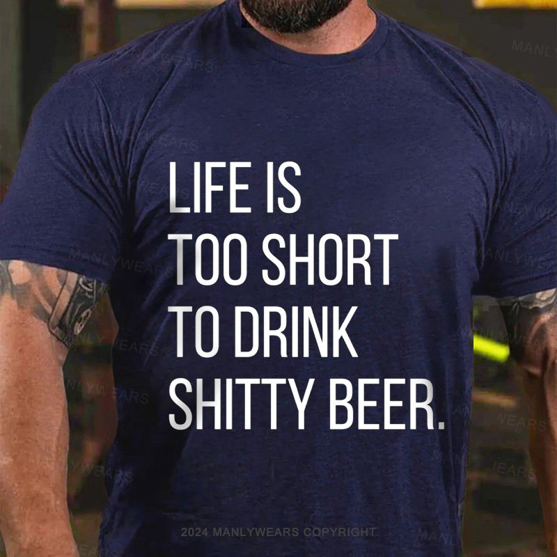 Life Is Too Short To Drink Shitty Beer T-Shirt