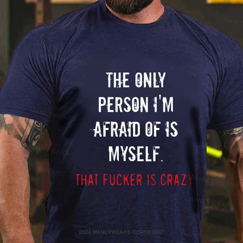 The Only Person I'm Afraid Of Is Myself That Fucker Is Crazy T-Shirt