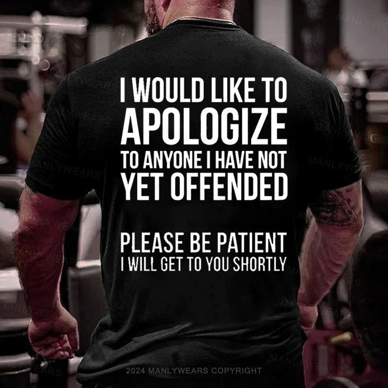 I Would Like To Apologize To Anyone I Have Not Vet Offended Please Be Patient I Will Get To You Shortly T-Shirt