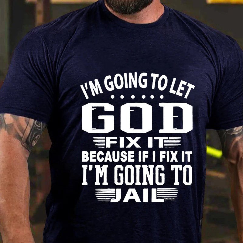 I'm Going To Let God Fixe It Because If I Fix It Im Going To Jail T-Shirt