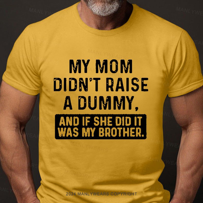 My Mom Didn't Raise A Dummy, And If She Did It Was My Brother T-Shirt